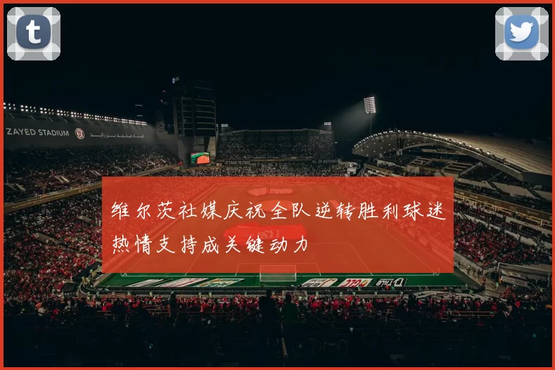 维尔茨社媒庆祝全队逆转胜利球迷热情支持成关键动力