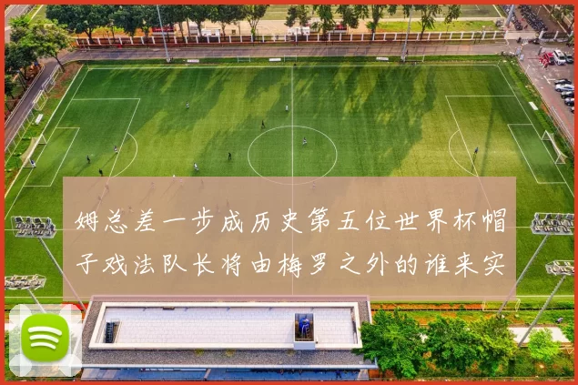 姆总差一步成历史第五位世界杯帽子戏法队长将由梅罗之外的谁来实现
