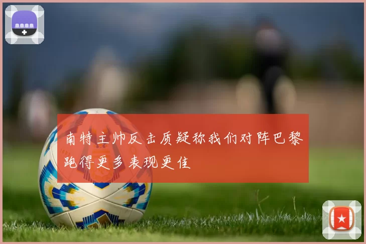 南特主帅反击质疑称我们对阵巴黎跑得更多表现更佳