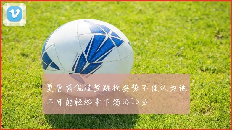 夏普调侃追梦跳投姿势不佳认为他不可能轻松拿下场均15分