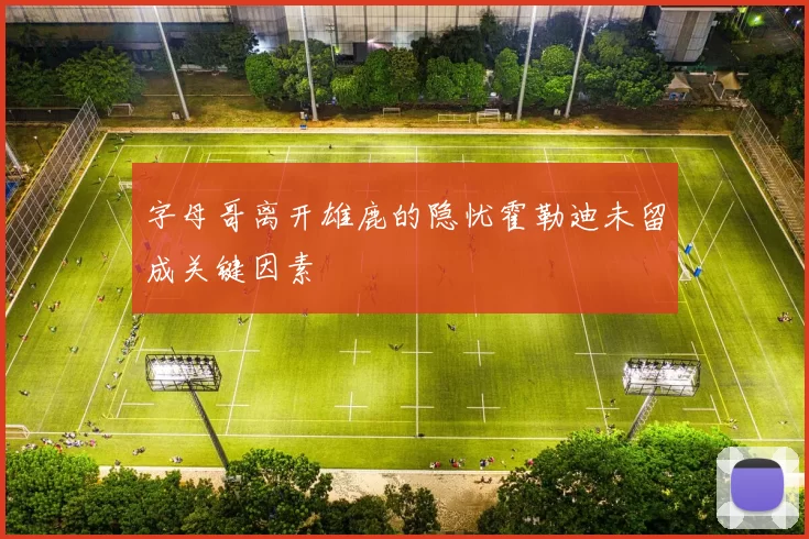 字母哥离开雄鹿的隐忧霍勒迪未留成关键因素