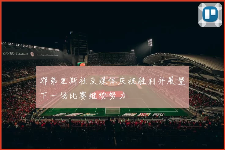 邓弗里斯社交媒体庆祝胜利并展望下一场比赛继续努力