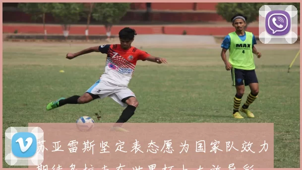 苏亚雷斯坚定表态愿为国家队效力期待乌拉圭在世界杯上大放异彩
