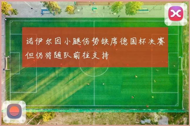 诺伊尔因小腿伤势缺席德国杯决赛但仍将随队前往支持
