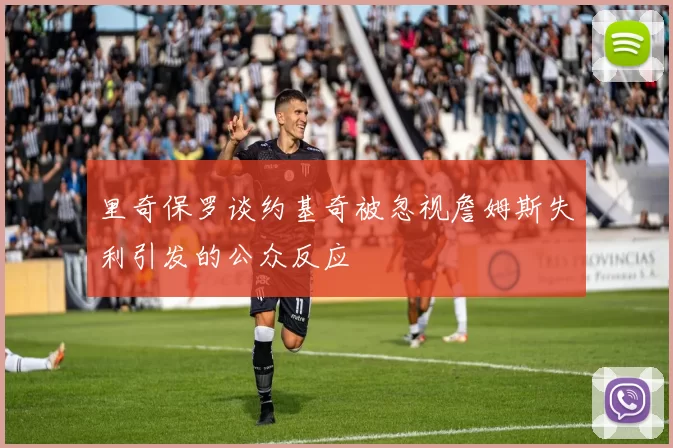 里奇保罗谈约基奇被忽视詹姆斯失利引发的公众反应