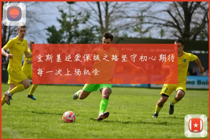 金斯基逆袭保级之路坚守初心期待每一次上场机会